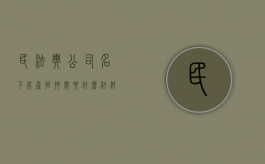 民法典公司名下房产抵押需要什么材料（公司名下房子抵押）