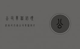 公司章程必须约定的内容（公司章程对外有约束力吗）