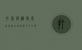打算将离婚房产留给未成年孩子可以吗