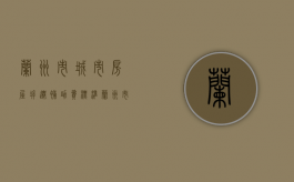 兰州市城市房屋拆迁补助费标准（兰州市最新拆迁补偿政策）