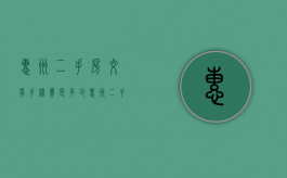 惠州二手房交易手续费是多少（惠州二手房费用）