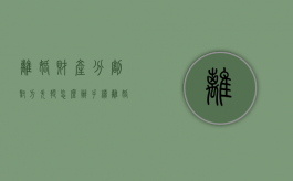 离婚财产分割对方失踪怎么办手续（离婚对方失踪抚养权怎么判）