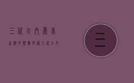 三代以内旁系血亲的亲属范围（三代以内的旁系血亲是什么）