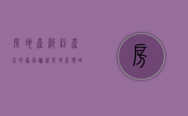 房地产纠纷产生的原因（论述房地产领域的常见纠纷表现及其防范与处理）