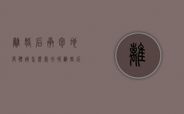 离婚后承包地具体该怎么处分呢（离婚后承包地具体该怎么处分呢视频）