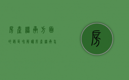 房产继承方面的误区和解读（房产继承怎么走法律程序）