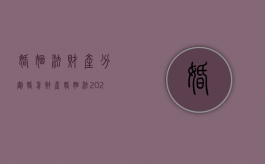 婚姻法财产分割婚前财产（婚姻法2021年新规定婚前财产分割）