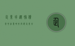 企业拆迁补偿需要注意哪些问题（企业拆迁补偿需要注意哪些问题和细节）