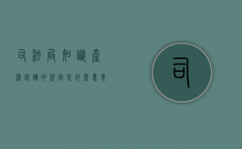 司法局知识产权保护的规定是什么意思（司法局知识产权保护的规定是什么时候实施）