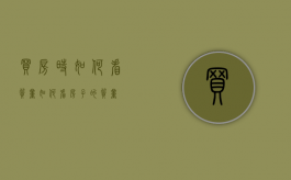 买房时如何看质量（如何看房子的质量）