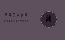 建设工程合同签订生效未履行如何处理（建设工程合同无效的法律责任）