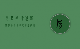 房产抵押贷款基准利率是多少（房产抵押贷款利率最新政策202）