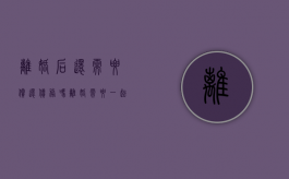 离婚后还需要偿还债务吗（离婚需要一起还贷款吗）