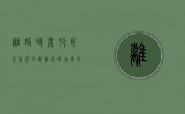 离婚时农村房屋怎么分割,离婚时夫妻拆迁安置房怎样分割（农村离婚后拆迁）