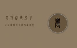 农村自建房可以这样获得合法补偿？（农村自建房有什么优惠政策）