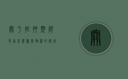 关于抵押期限是否影响担保物权的规定（关于抵押期限是否影响担保物权的确定）