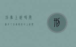 刑事上诉时间为多久（刑事案件的上诉期限为几天）