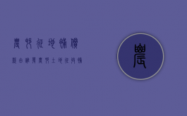 农村征地补偿款由谁发（农村土地征收补偿多久到账）