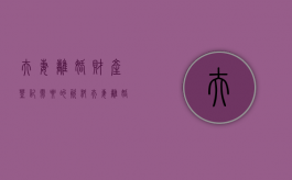 夫妻离婚财产登记需要的资料（夫妻离婚财产登记需要的资料是什么）