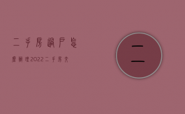 二手房过户怎么办理2022（二手房交易委托公证）