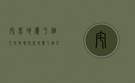 宅基地属于个人所有吗（宅基地属于个人所有吗）