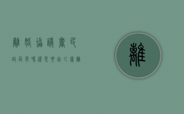 离婚协议书民政局有吗,还是要自己写（离婚离婚协议书民政局有吗）