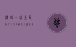 离婚三样东西归女方所有（离婚三样东西归男方）
