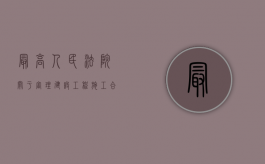 最高人民法院关于审理建设工程施工合同纠纷案件适用法律问题的解释的全文内容是什么（最高法院关于审理建设工程）