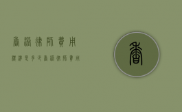 香港律师费用标准是多少（香港律师费用标准最新）