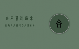 合同签订后未生效能反悔吗？（合同签订后未生效能反悔吗有效吗怎么办）