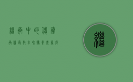 继承中的债务承担、受教育和抚养义务问题有哪些（继承的债务超过遗产怎么处理）