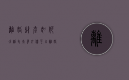 离婚财产如何分割（丈夫有外债可以离婚吗）
