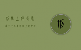 刑事上诉时间为多久（刑事诉讼上诉期限是多少天）