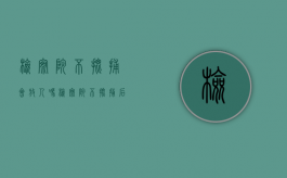 检察院不批捕会放人吗？（检察院不批捕后期还会起诉吗）