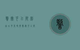 警察可以限制自由多长时间（警察可以限制出行吗）
