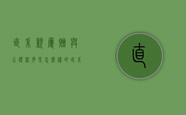 直系亲属赠与公证程序是怎么样的（直系亲属赠与需要什么材料）