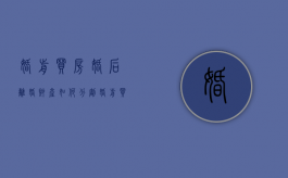 婚前买房婚后离婚财产如何分割（婚前买房婚后离婚财产如何分割呢）