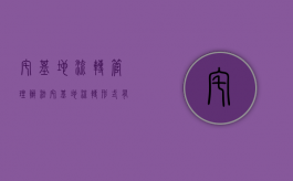 宅基地流转管理办法（宅基地流转形式有哪些种类）