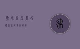 律师查房产公证流程及费用详解