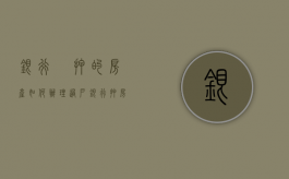 银行扺押的房产如何办理过户（银行押房产证可以暂时拿出来吗）