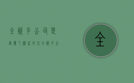 全资子公司是否属于派生分立（全资子公司的含义）
