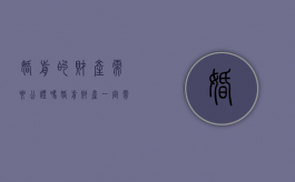 婚前的财产需要公证吗（婚前财产一定需要公证吗）