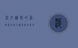涉外离婚的管辖纠纷（涉外离婚诉讼需要什么材料）