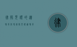 律师见证的遗嘱有效吗（律师见证遗嘱有效期多久）