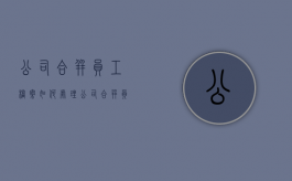 公司合并员工档案如何处理（公司合并员工档案如何处理好呢）