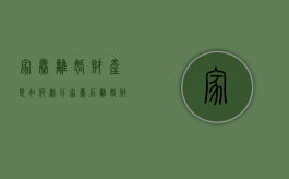 家暴离婚财产是如何划分（家暴后离婚财产怎样分）