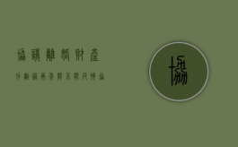 协议离婚财产分割过两年能不能反悔（协议离婚两年后财产可以重新分配吗）