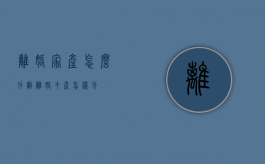 离婚家产怎么分割（离婚才产怎样分）
