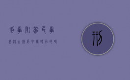 刑事附带民事判决生效后申请执行的时效（刑事附带民事执行时效）