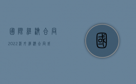 国际经济合同（2022涉外经济合同成立的实质条件有哪些）